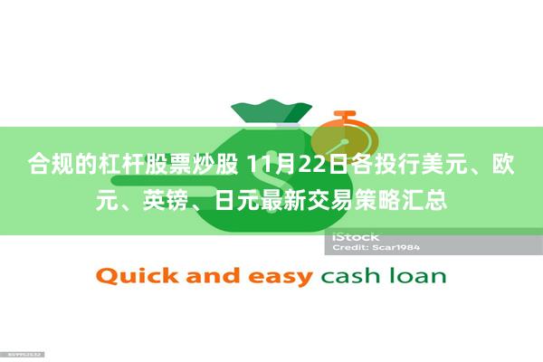 合规的杠杆股票炒股 11月22日各投行美元、欧元、英镑、日元最新交易策略汇总