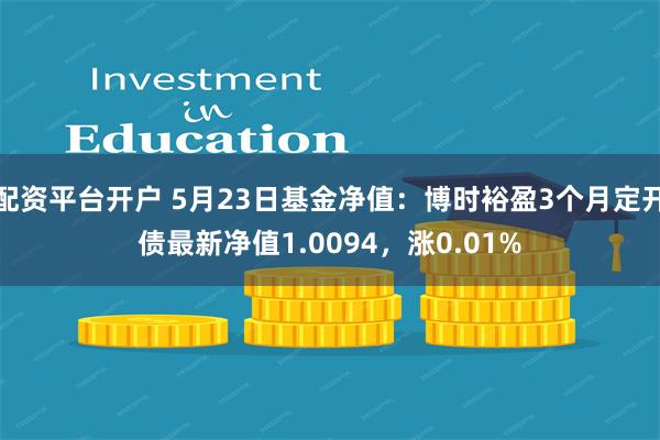 配资平台开户 5月23日基金净值：博时裕盈3个月定开债最新净值1.0094，涨0.01%