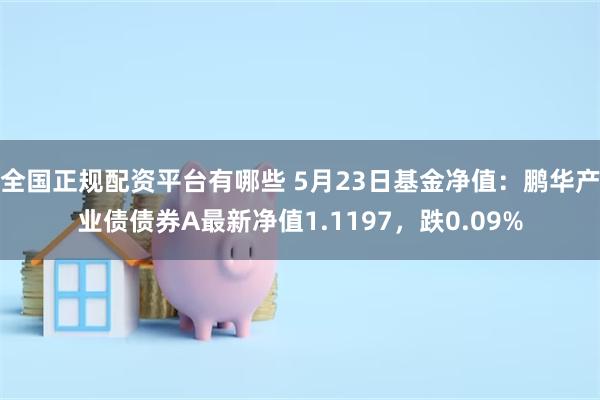 全国正规配资平台有哪些 5月23日基金净值：鹏华产业债债券A最新净值1.1197，跌0.09%