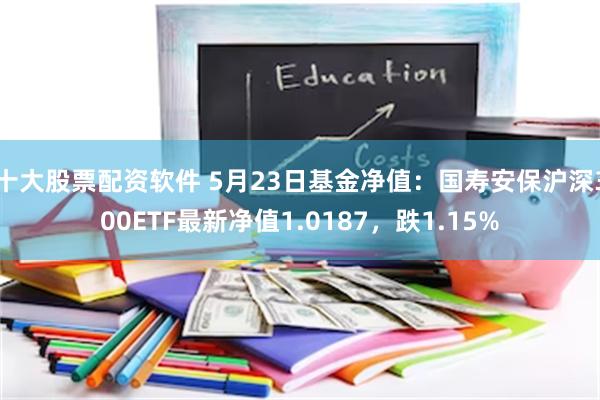 十大股票配资软件 5月23日基金净值：国寿安保沪深300ETF最新净值1.0187，跌1.15%