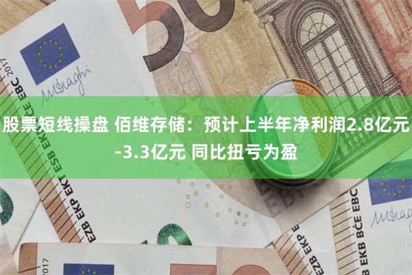 股票短线操盘 佰维存储：预计上半年净利润2.8亿元-3.3亿元 同比扭亏为盈