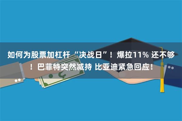 如何为股票加杠杆 “决战日”！爆拉11% 还不够！巴菲特突然减持 比亚迪紧急回应！