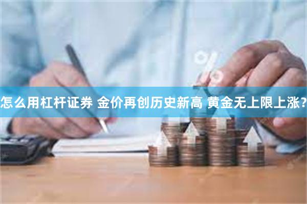 怎么用杠杆证券 金价再创历史新高 黄金无上限上涨？