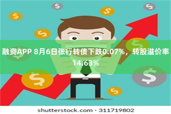 融资APP 8月6日张行转债下跌0.07%，转股溢价率14.63%