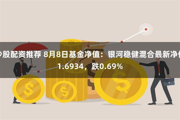 炒股配资推荐 8月8日基金净值：银河稳健混合最新净值1.6934，跌0.69%