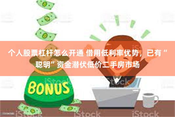 个人股票杠杆怎么开通 借用低利率优势，已有“聪明”资金潜伏低价二手房市场