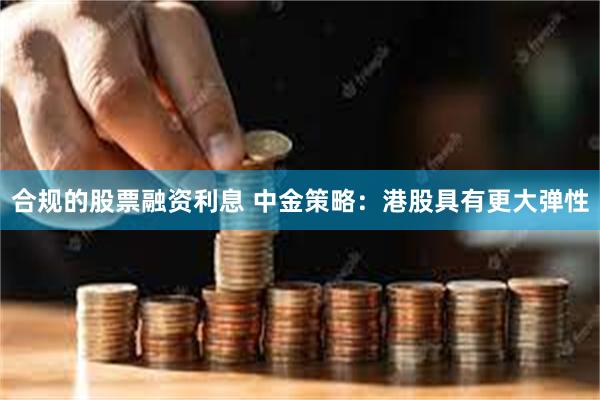 合规的股票融资利息 中金策略：港股具有更大弹性