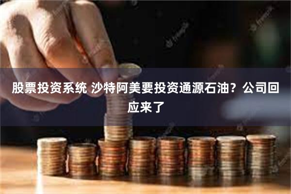 股票投资系统 沙特阿美要投资通源石油？公司回应来了