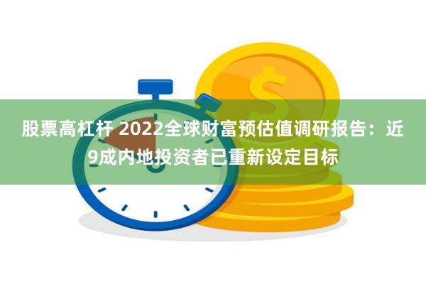 股票高杠杆 2022全球财富预估值调研报告：近9成内地投资者已重新设定目标