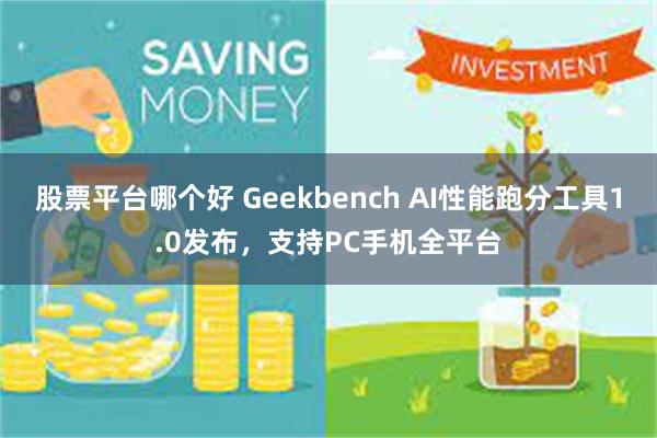 股票平台哪个好 Geekbench AI性能跑分工具1.0发布，支持PC手机全平台