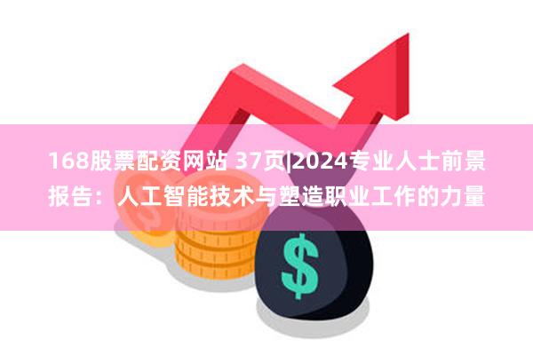 168股票配资网站 37页|2024专业人士前景报告：人工智能技术与塑造职业工作的力量