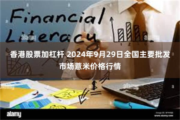 香港股票加杠杆 2024年9月29日全国主要批发市场薏米价格行情