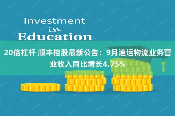 20倍杠杆 顺丰控股最新公告：9月速运物流业务营业收入同比增长4.75%