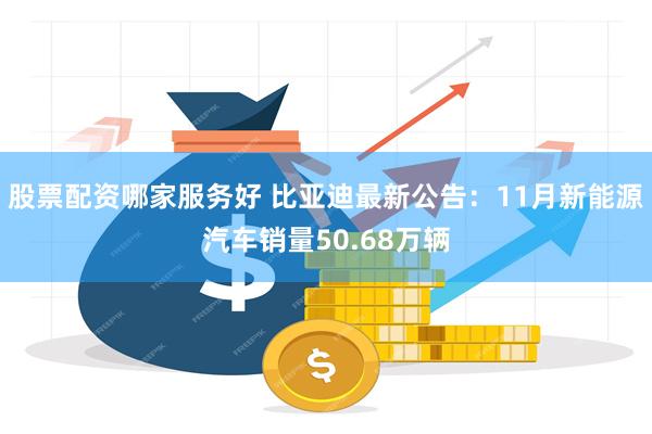 股票配资哪家服务好 比亚迪最新公告：11月新能源汽车销量50.68万辆