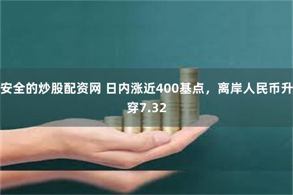 安全的炒股配资网 日内涨近400基点，离岸人民币升穿7.32