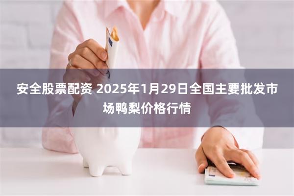 安全股票配资 2025年1月29日全国主要批发市场鸭梨价格行情